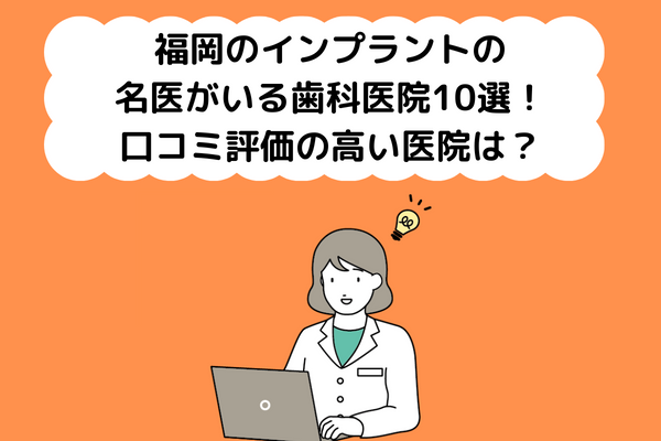 福岡でインプラントの名医がいる歯科医院10選！口コミ評価の高い医院はどこ？