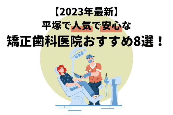 【2023年最新】平塚で人気で安心な矯正歯科医院おすすめ8選！